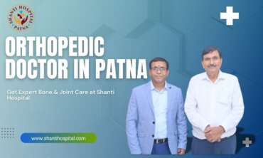 Orthopedic Doctor in Patna – Get Expert Bone & Joint Care at Shanti Hospital